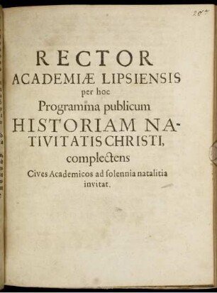 Rector Academiae Lipsiensis per hoc Programma publicum Historiam Nativitatis Christi, complectens Cives Academicos ad solennia natalitia invitat : [P.P. in ipsis feriis natalitiis anno MDCLXIV.]