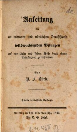 Anleitung die im mittleren und nördlichen Deutschland wildwachsenden Pflanzen auf eine leichte und sichere Weise durch eigene Untersuchung zu bestimmen