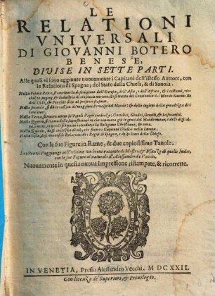 Le Relationi Vniversali Di Giovanni Botero Benese : Divisi In Sette Parti. Alle quali sono aggiunte nuouamente i Capitani dell'istesso Auttore, con le Relationi di Spagna; del Stato della Chiesa, & di Sauoia. ... Con le sue Figure in Rame, & due copiosissime Tauole. In oltre vi s'aggiunge nell'vltimo vn breue racconto di Mostri, & Usanze di quelle Indie, con le sue Figure al naturale d'Alessandro de Vecchi, 1