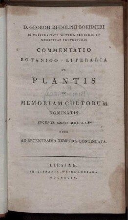 D. Georgii Rudolphi Boehmeri In Universitate Witteb. Senioris Et Medicinae Professoris Commentatio Botanico-Literaria De Plantis In Memoriam Cultorum Nominatis : Incepta Anno MDCCLXX Nunc Ad Recentissima Tempora Continuata