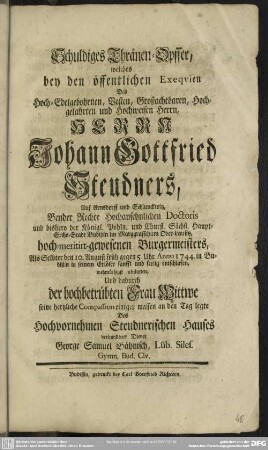 Schuldiges Thränen-Opffer, welches bey den öffentlichen Exequien Des ... Herrn Johann Gottfried Steudners ... wehmüthigst abstattete ... Des Hochvornehmen Steudnerischen Hauses verbundener Diener George Samuel Bähnisch ...