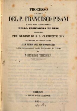 Processo a carico del P. Franc. Pisani e dei suoi confratelli della Compagnia di Gesù, compilato per ordine di S. S. Clemente XIV da servire di continuazione alla storia della suo Pontificato