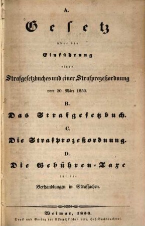 Gesetz über die Einführung eines Strafgesetzbuchs und einer Strafprozessordnung vom 20. März 1850 (für Sachsen-Weimar-Eisenach) = Das Strafgesetzbuch = Die Strafprozessordnung = Die Gebühren-Taxe für die Verhandlungen in Strafsachen