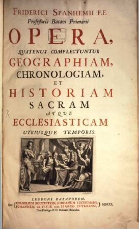 Friderici Spanhemii F.F. Profeßoris Batavi Primarii Opera. 1, Quatenus Complectuntur Geographiam, Chronologiam, Et Historiam Sacram Atque Ecclesiasticam Utriusque Temporis