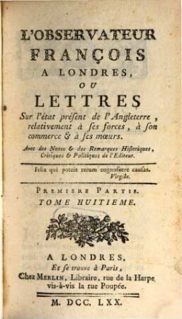 L' Observateur françois à Londres ou Lettres sur l'état présent de l'Angleterre ... relativement à ses forces, à son commerce et à ses moeurs, 1,8. 1770