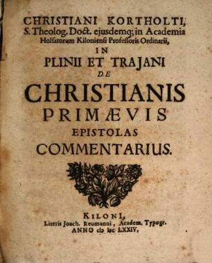 Christiani Kortholti, S. Theolog. Doct. eiusdemq[ue] in Academia Holsatorum Kiloniensi Professoris Ordinarii, In Plinii Et Traiani De Christianis Primævis Epistolas Commentarius