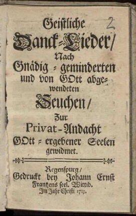 Geistliche Danck-Lieder : Nach Gnädig-geminderten und von Gott abgewendeten Seuchen ; Zur Privat-Andacht Gott-ergebener Seelen gewidmet
