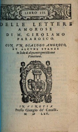 Delle Lettere Amorose. 3, Con Vn Dialogo Amoroso Et Alcvne Stanze in lode di alquante gentildonne Venetiane
