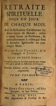 Retraite Spirituelle Pour Un Jour De Chaque Mois : Avec les Reflexions Chrêtiennes sur divers sujets de Morale, utiles à toutes sortes de Personnes, & particulierement à celles qui sont la Retraite Spirituelle un jour chaque Mois ; Divise En Deux Tomes. Le premier contient les Retraites pour un jour chaque Mois, & le second les Reflexions Chrêtiennes, 1