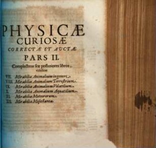 Physica curiosa : Sive mirabilia naturae et artis libris XII comprehensa, quibus pleraque, quae de Angelis, daemonibus, hominibus, spectris, energumenis, monstris, prtentis, animalibus, meteoris, et rara, arcana, curiosaq; circumferuntur, ad veritatis trutinam expenduntur, variis ex historia ac philosophia petitis disquisitionibus excutiuntur, et innumeris exemplis illustrantur, 2. Pars II