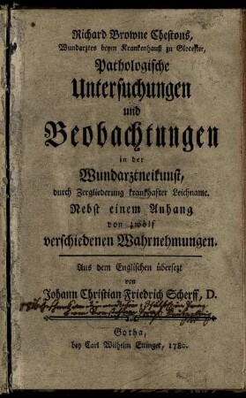 Richard Browne Chestons, Wundarztes beym Krankenhauß zu Glocester, Pathologische Untersuchungen und Beobachtungen in der Wundarztneikunst, durch Zergliederung krankhafter Leichname : Nebst einem Anhang von zwölf verschiedenen Wahrnehmungen
