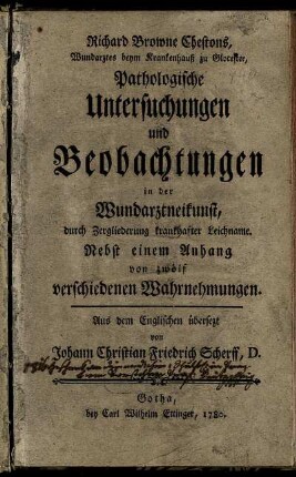 Richard Browne Chestons, Wundarztes beym Krankenhauß zu Glocester, Pathologische Untersuchungen und Beobachtungen in der Wundarztneikunst, durch Zergliederung krankhafter Leichname : Nebst einem Anhang von zwölf verschiedenen Wahrnehmungen