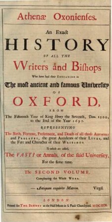 Athenae Oxonienses : An exact History of all the writers and bishops who have had their education in the ... university of Oxford from ... year 1500 ... ; To which are added the Fasti or Annals of the said university. 2