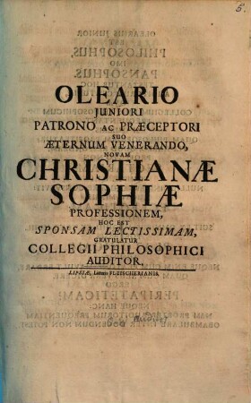 Oleario iuniori patrono ac praeceptori suo aeterno venerando, novam Christianae Sophiae professionem, hoc est sponsam lectissimam, gratulatur Collegii Philosophici auditor