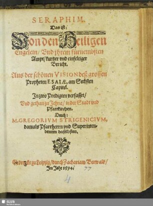 Seraphim. Das ist: Von den Heiligen Engelein, Vnd jhrem ... Ampt, kurtzer vnd einfeltiger Bericht. : Aus der schönen Vision deß grossen Propheten Esaiae, am Sechsten Capitel. Jn zwo Predigten verfasset...