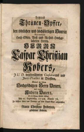 Letztes Thränen-Opffer, über den tödtlichen und höchstseeligen Hintritt Des ... Herrn Caspar Christian Kobers, ...