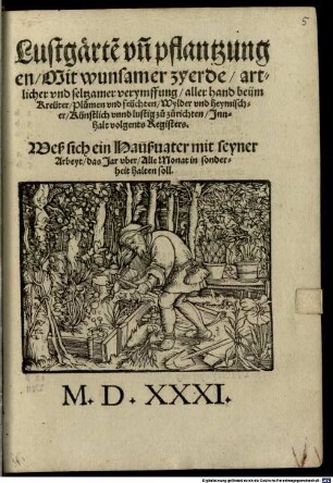 Lustgärte[n] un[d] pflantzungen, Mit wunsamer zyerde, artlicher und seltzamer verymffung, aller hand beüm Kreüter, Plumen und früchten, Wylder und heymischer, Künstlich unnd lustig zu zurichten : Innhalt volgents Registers. Weß sich ein Haußvater mit seyner Arbeyt, das Jar uber, Alle Monat in sonderheit halten soll