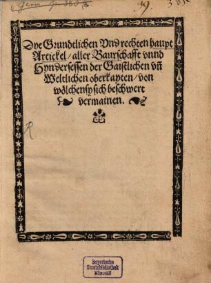 Dye Grundtlichen Vnd rechten haupt Artickel aller Baurschafft vnnd Hyndersessen der Gaistlichen vn[d] Weltlichen oberkayten, von wölchen sy sich beschwert vermainen