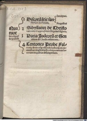 Quatuor hic co[m]pressa opusc[ul]a 1 Discorda[n]tie sanctorum doctorum. ... 2 Sibyllaru[m] de Christo vaticinia: cu[m] appropriatis singularu[m] figuris. 3 Varia Judeoru[m] et Gentilium de Christo testimonia. 4 Centones Probe Falconi[a]e de vtriusq[ue] testame[n]ti hystorijs ex carminibus virgilij selecti : cu[m] annotatione locorum ex quibus desumpti sunt