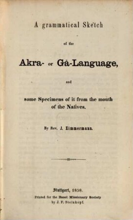 A grammatical sketch of the Akra- or Gâ-Language, with some Specimens of it from the mouth of the natives and a Vocabulary of the same : with an appendix on the Adanme Dialect. 1, A grammatical sketch of the Akra- or Gâ-Language, and some Specimens of it from the mouth of the natives