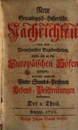 Neue genealogisch-historische Nachrichten von den vornehmsten Begebenheiten, welche sich an den europäischen Höfen zutragen. 1. 1750/51