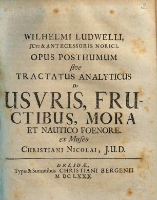 Wilhelmi Ludwelli, JCti & Antecessoris Norici, Opus posthumum sive tractatus analyticus de usuris, fructibus, mora et nautico foenore
