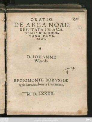 ORATIO || DE ARCA NOAH,|| RECITATA IN ACA-||DEMIA REGIOMON=||TANA PRVS=||SIAE.|| A || D. IOHANNE || Wigando.||