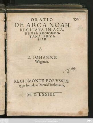 ORATIO || DE ARCA NOAH,|| RECITATA IN ACA-||DEMIA REGIOMON=||TANA PRVS=||SIAE.|| A || D. IOHANNE || Wigando.||