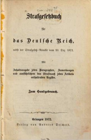 Strafgesetzbuch für das Deutsche Reich : nebst der Strafgesetz-Novelle vom 10. Dez. 1871 ; mit Inhaltsangabe jedes Paragraphen, Anmerkungen und ausführlichem das Strafmaaß jedes Artikels enthaltenden Register ; zum Handgebrauch