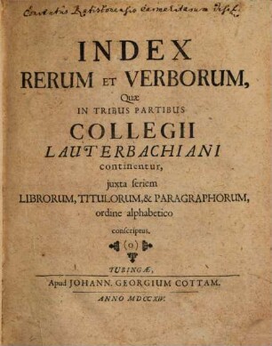 Index Rerum Et Verborum, Quæ In Tribus Partibus Collegii Lauterbachiani continentur, juxta seriem Librorum, Titulorum, & Paragraphorum, ordine alphabetico conscriptus