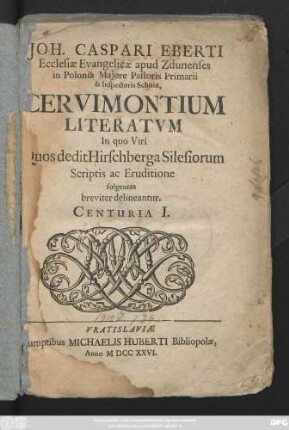 Centuria I: Joh. Caspari Eberti Ecclesiæ Evangelicæ apud Zdunenses in Polonia Majore Pastoris Primarii & Inspectoris Scholæ, Cervimontium Literatvm In quo Viri Quos dedit Hirschberga Silesiorum Scriptis ac Eruditione fulgentes breviter delineantur