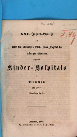 Jahres-Bericht des unter dem allerhöchsten Schutze Ihrer Majestät der Königin-Mutter stehenden Kinder-Spitals in München. 21. 1867 (1868)