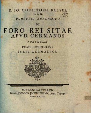 D. Io. Christoph. Balser P. P. O. Prolvsio Academica De Foro Rei Sitae Apvd Germanos : Praemissa Praelectionibvs Ivris Germanici
