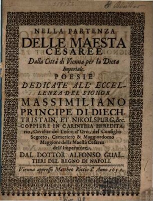 Nella Partenza Delle Maesta Cesaree Dalla Città di Vienna per la Dieta Imperiale : Poesie Dedicate All' Eccellenza Del Signor Massimiliano Principe Di Diechtristain, Et Nikolspurg ...