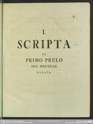 I. Scripta Ex Primo Prelo Hic Dresdae Parata