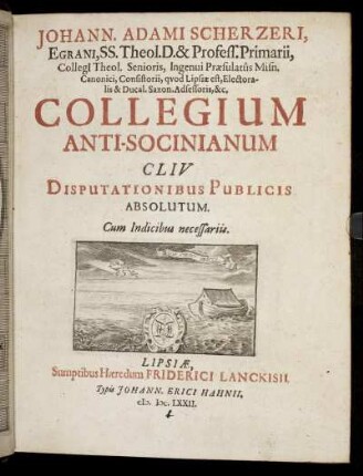 Johann. Adami Scherzeri, Egrani ... Collegium Anti-Socinianum : CLIV. Disputationibus Publicis Absolutum ; Cum Indicibus necessariis