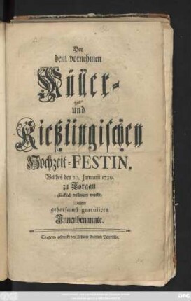 Bey dem vornehmen Müller- und Kießlingischen Hochzeit-Festin, Welches den 20. Januarii 1739. zu Torgau glücklich vollzogen wurde, Wollten gehorsamst gratuliren Jnnenbenannte