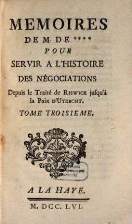 Mémoires De M. De **** Pour Servir À L'Histoire Des Négociations Depuis Le Traité de Ryswick jusqu'à la Paix D'Utrecht. 3