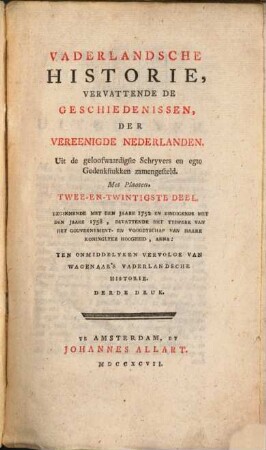 Vaderlandsche Historie, Vervattende De Geschiedenissen Vereenigde Nederlanden, Zints Den Aanvang Der Noord-Americaansche Onlusten, En De Daar Uit Gevolgden Oorlog Tusschen Engeland En Deezen Staat, Tot Den Tegenwoordigen Tyd : Uit de geloofwaardigste Schryvers en egte Gedenkstukken zamengesteld ; Ten Vervolge Van Wagenaars Vaderlandsche Historie, 22. Beginnende Met Den Jaare 1752 En Eindigende Met Den Jaare 1758, Bevattende Het Tydperk Van Het Gouvernment- En Voogdyschap Van Haare Koninglyke Hoogheid, Anna