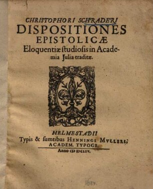 Christophori Schraderi Dispositiones epistolicae : eloquentiae studiosis in Academia Julia traditae