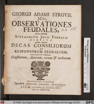 Georgii Adami Struvii, ICti, Observationes Feudales : iuxta ordinem Syntagmatis Iuris Feudalis Digestae quibus annexa Decas Consiliorum Et Responsorum Feudalium, cum Indice Capitum, Consiliorum, Autorum, rerum & verborum