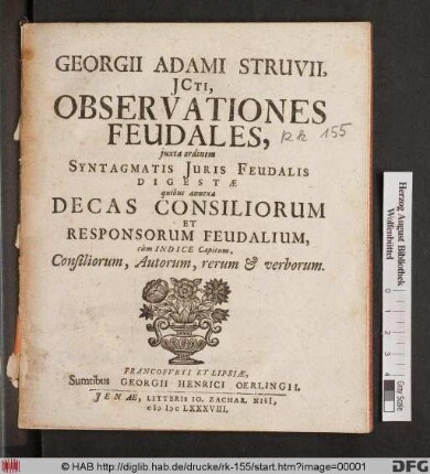 Georgii Adami Struvii, ICti, Observationes Feudales : iuxta ordinem Syntagmatis Iuris Feudalis Digestae quibus annexa Decas Consiliorum Et Responsorum Feudalium, cum Indice Capitum, Consiliorum, Autorum, rerum & verborum