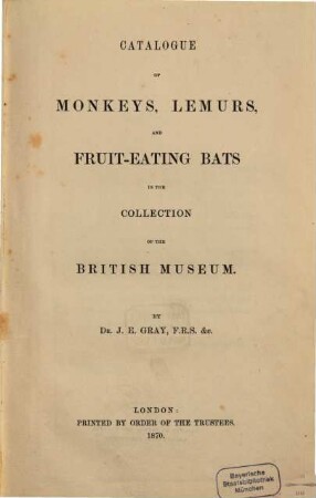 Catalogue of Monkeys, Lemurs, and Fruit-Eating Bats in the Collection of the British Museum : By Dr. J. E. Gray