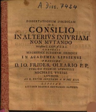 Dissertationem Iuridicam De Consilio In Alterius Iniuriam Non Mutando Occasione L. LXXV. ff. d.R. 1 Praeside D. Jo. Frider. Oleario ... Submittit Michael Weise Lipsiens. ...