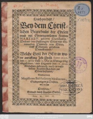 Leichpredigt/ Bey dem Christlichen Begrebnüs der ... Marthen, geborne Marschallin/ Weiland des ... Heinrich von Miltitz ... geliebten Hausfrawen/ : Welche Gott ... Anno 1602. den 11. Aprilis ... selig abgefodert/ und folgends den 16. Aprilis ... in unser lieben Frawen Kirchen zur Erden bestattet/