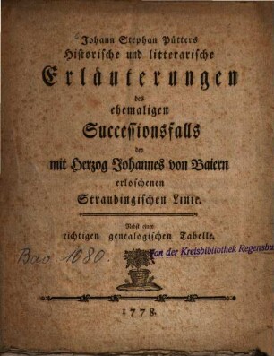 Johann Stephan Pütters Historische und litterarische Erläuterungen des ehemaligen Successionsfalls der mit Herzog Johannes von Baiern erloschenen Straubingischen Linie : Nebst einer richtigen genealogischen Tabelle