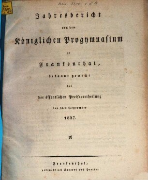 Jahresbericht von dem Königlichen Progymnasium zu Frankenthal : bekanntgemacht bei der öffentlichen Preisevertheilung. 1827