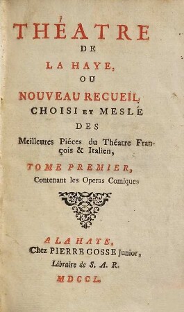 Théatre de La Haye Ou Nouveau Recueil Choisi Et Meslé Des Meilleures Piéces du Théatre François & Italien, 1. Contenant les Operas Comiques