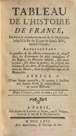 Tableau De L'Histoire De France : Depuis le commencement de la Monarchie jusqu'à la fin du Régne de Louis XIV, inclusivement ... ; Abrégé D'une forme nouvelle, & propre à faciliter aux Jeunes Gens la connoissance de notre Histoire, Premiere Partie