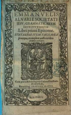 Emmanuelis Alvari e societate Iesu Grammaticarum Institutionum libri primi Epitome : syntaxeos item faciliora praecepta, ex eiusdem auctoris libro secundo descripta